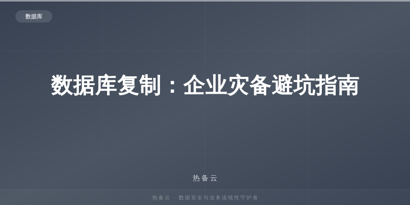 热备云-数据库复制：企业灾备避坑指南