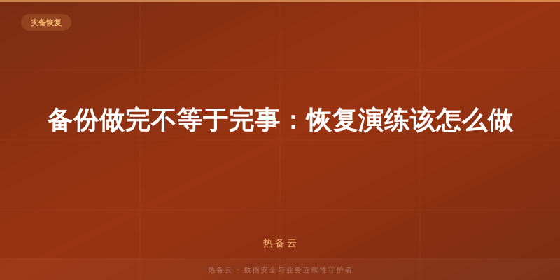 热备云-备份做完不等于完事：恢复演练该怎么做