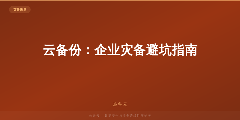 热备云-云备份：企业灾备避坑指南