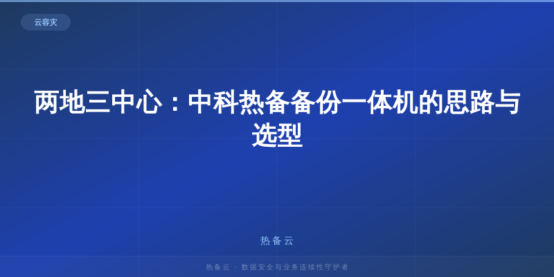 热备云-两地三中心：中科热备备份一体机的思路与选型