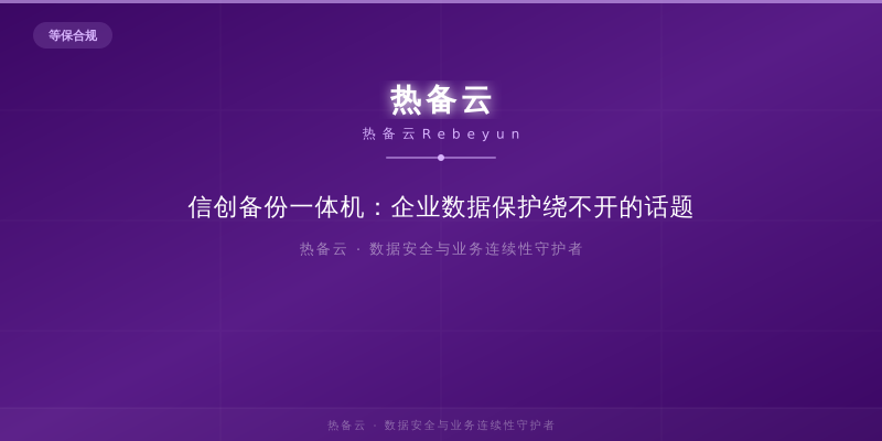 热备云-信创备份一体机：企业数据保护绕不开的话题