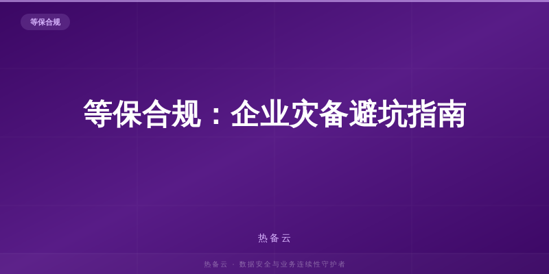 热备云-等保合规：企业灾备避坑指南