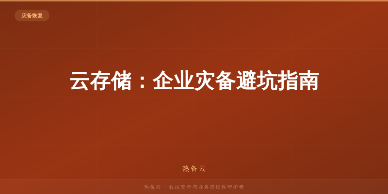 热备云-云存储：企业灾备避坑指南