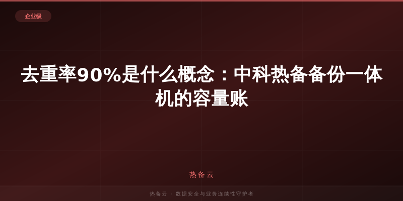 热备云-去重率90%是什么概念：中科热备备份一体机的容量账