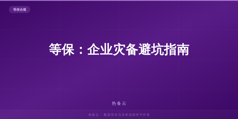 热备云-等保：企业灾备避坑指南