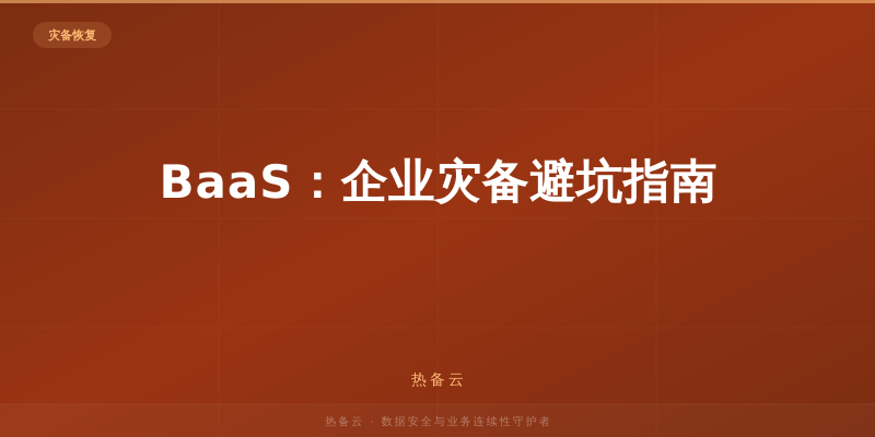 热备云-BaaS：企业灾备避坑指南