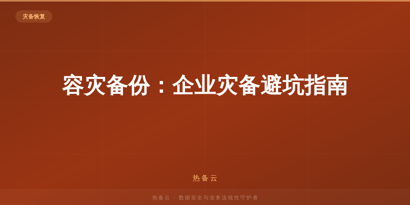 热备云-容灾备份：企业灾备避坑指南