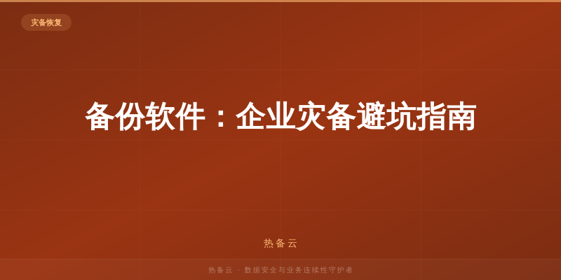 热备云-备份软件：企业灾备避坑指南
