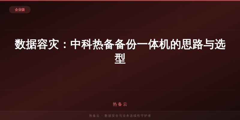 热备云-数据容灾：中科热备备份一体机的思路与选型