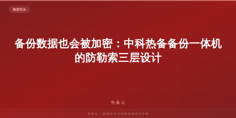 热备云-备份数据也会被加密：中科热备备份一体机的防勒索三层设计
