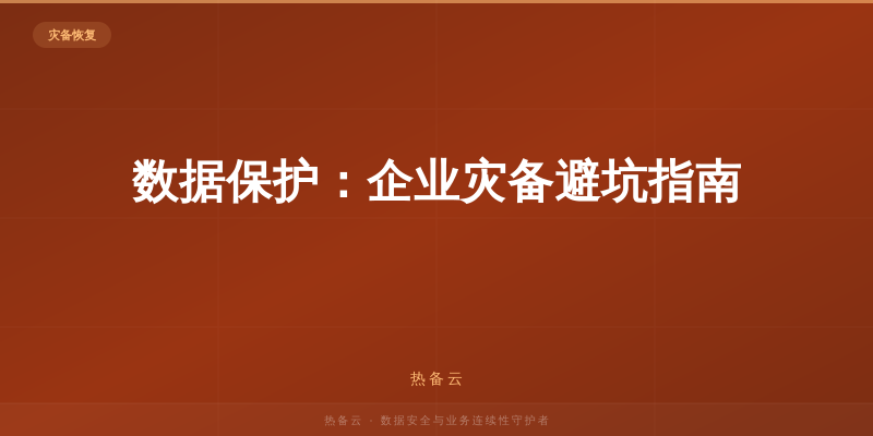 热备云-数据保护：企业灾备避坑指南