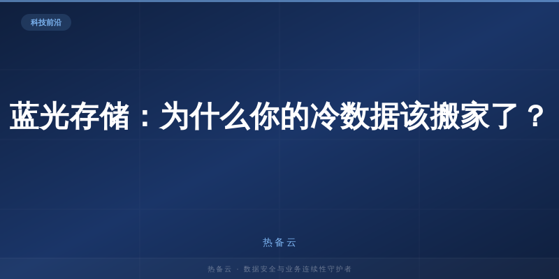 热备云-蓝光存储：为什么你的冷数据该搬家了？
