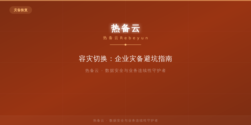 热备云-容灾切换：企业灾备避坑指南