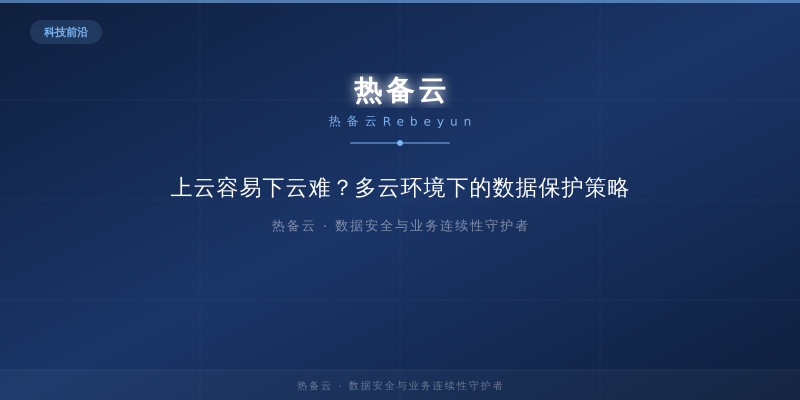 热备云-上云容易下云难？多云环境下的数据保护策略