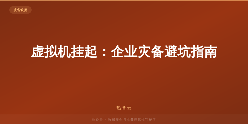 热备云-虚拟机挂起：企业灾备避坑指南