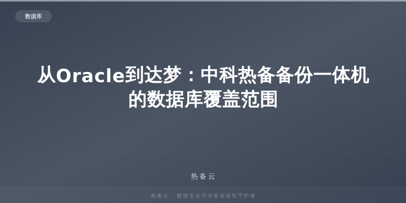 热备云-从Oracle到达梦：中科热备备份一体机的数据库覆盖范围
