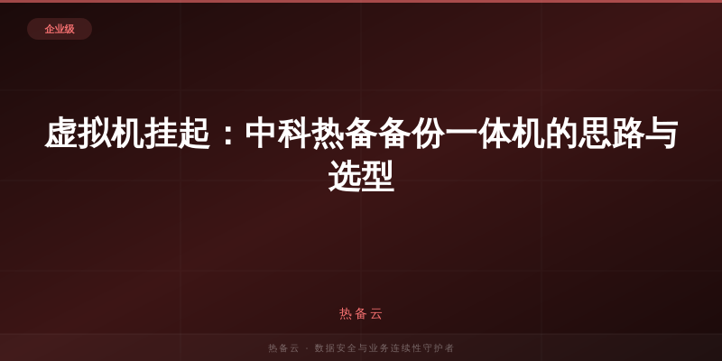 热备云-虚拟机挂起：中科热备备份一体机的思路与选型