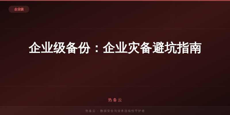 热备云-企业级备份：企业灾备避坑指南