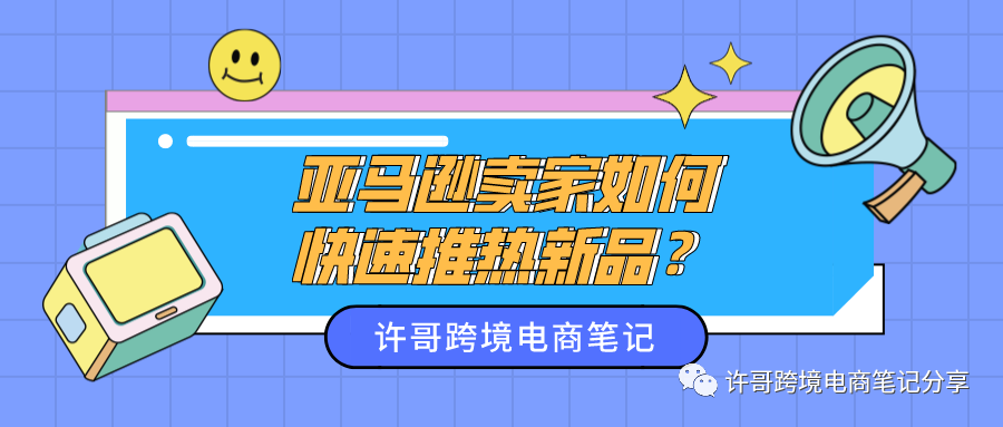 许哥笔记：亚马逊卖家如何快速推热新品？