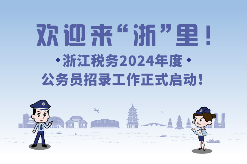 欢迎来“浙”里！  浙江税务2024年度公务员招录工作正式启动