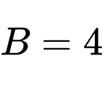 B=4