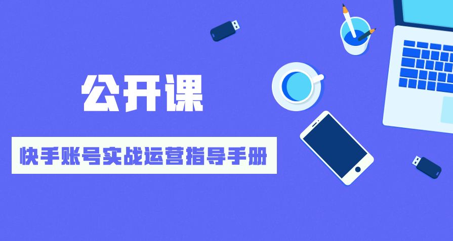 快手运营学院公开课：快手账号实战运营指导手册