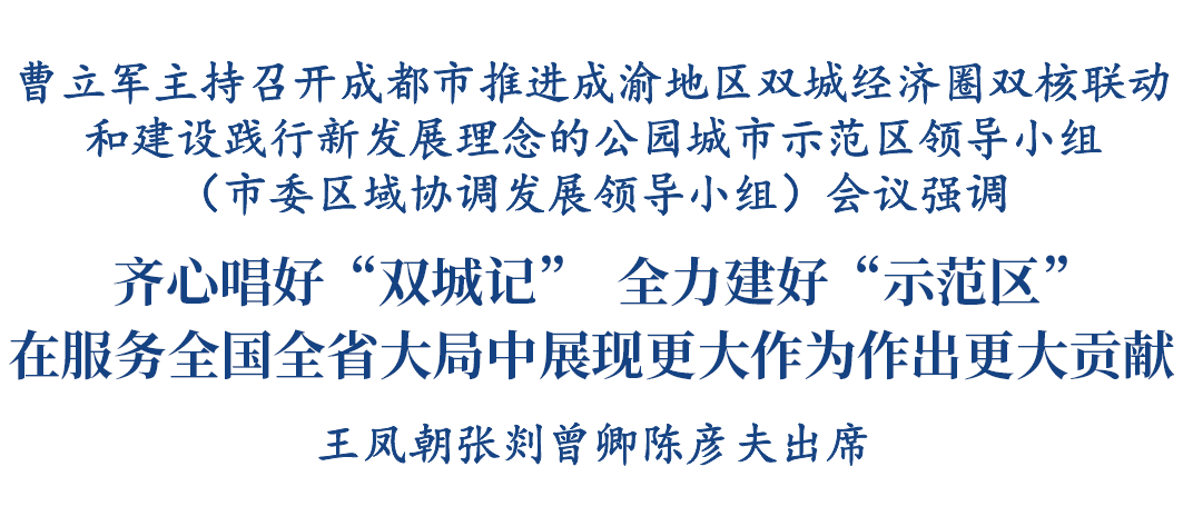 曹立军主持召开成都市推进成渝地区双城经济圈双核联动和建设践行新发展理念的公园城市示范区领导小组（市委区域协调发展领导小组）会议插图1
