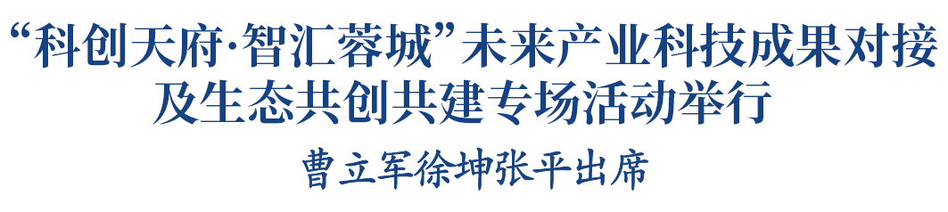 “科创天府·智汇蓉城”未来产业科技成果对接及生态共创共建专场活动举行 曹立军徐坤张平出席插图1