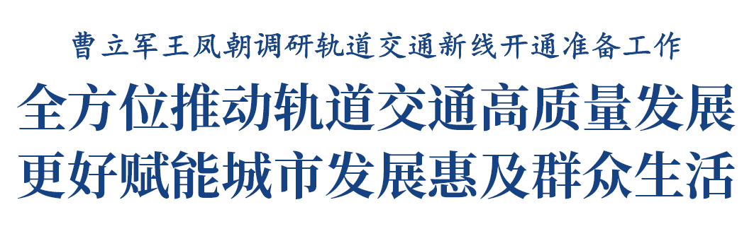 曹立军王凤朝调研轨道交通新线开通准备工作插图1