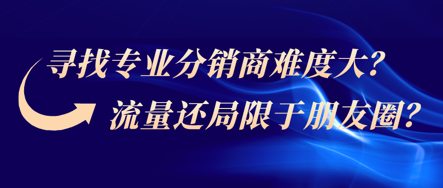 如何找分销商 寻找专业分销商难度大？流量还局限于朋友圈？