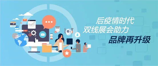 E · 热点 | 后疫情时代,双线展会助力品牌再升级 E · 热点 | 后疫情时代,双线展会助力品牌再升级