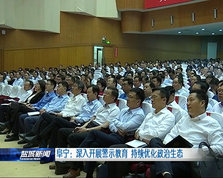 阜宁：深入开展警示教育 持续优化政治生态