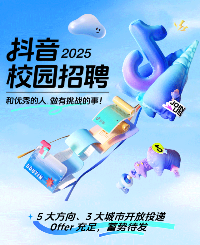 <p>抖音<br/>2025<br/>校园招聘<br/>和优秀的人,做有挑战的事!</p> <p>抖音</p> <p> </p> <p>N1AnoQ</p> <p>5大方向、3大城市开放投递</p> <p>0ffer充足，蓄势待发</p>