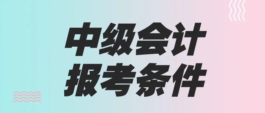 会计初级职称报名条件报名条件_管理会计报考条件_2015会计从业资格考试报考答案