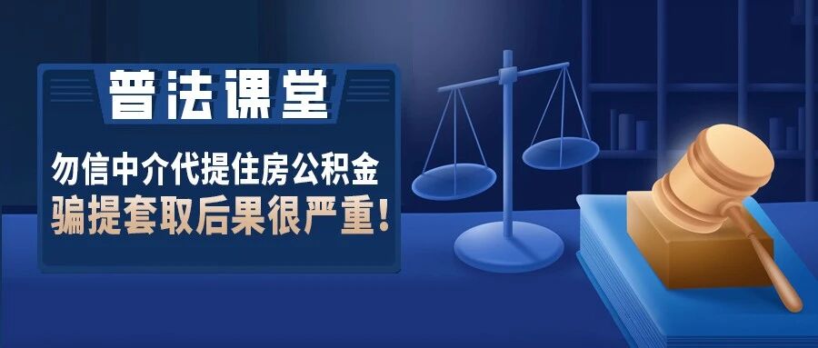 【普法课堂】勿信中介代提住房公积金 骗提套取后果很严重！