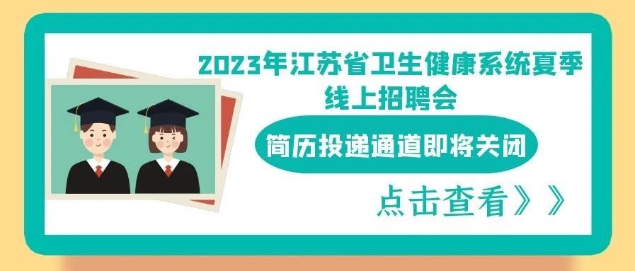 2023年江苏省卫生系统夏季线上招聘会简历投递通道即将关闭
