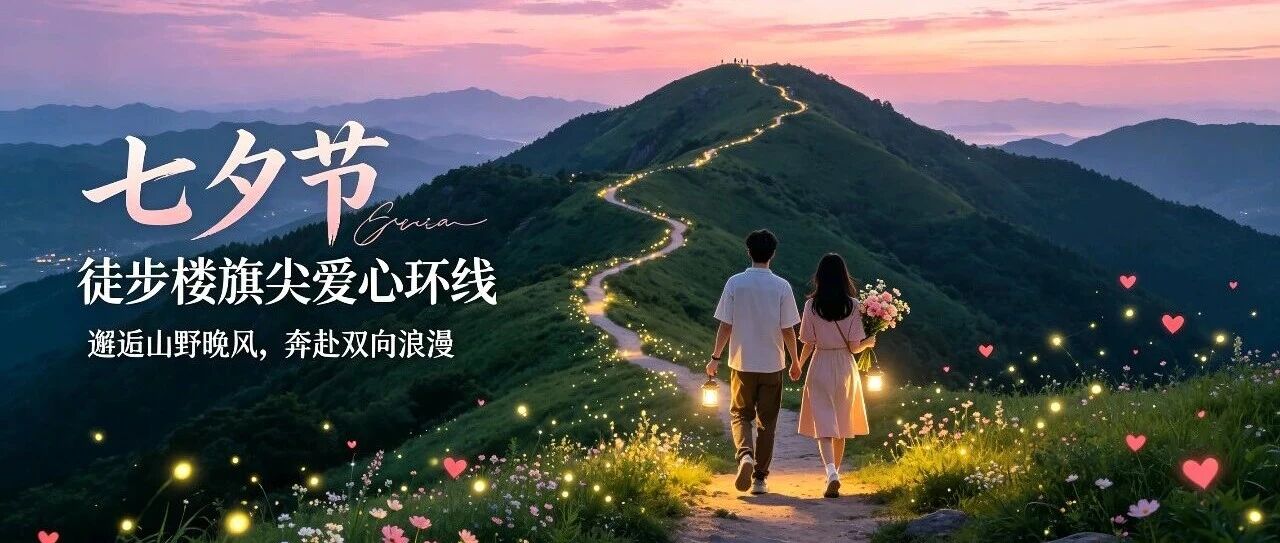 【楼旗尖下·食俗节气】七夕节｜徒步楼旗尖爱心环线，邂逅山野晚风，奔赴双向浪漫