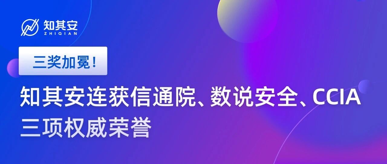 三奖加冕！知其安连获信通院、数说安全、CCIA三项权威荣誉 - 信息安全知识库