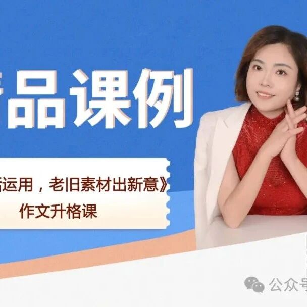 【刘艳红专栏】《作文升格课11：灵活运用，老旧素材出新意》精品课例