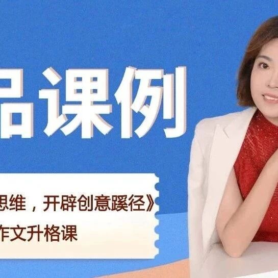 【青春语文·刘艳红专栏】《作文升格课24：运用逆向思维，开辟创意蹊径》精品课例
