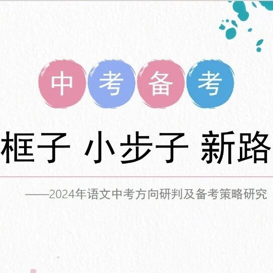【精品课例】龚燕：大框子 小步子 新路子——2024语文中考方向预测及备考策略研究