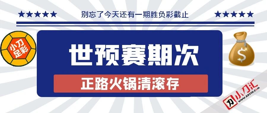 小刀足彩 | 世预赛期次，正路火锅清滚存？