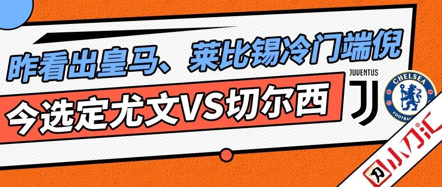 小刀心水 |昨看出皇马、莱比锡冷门端倪 今选定尤文VS切尔西