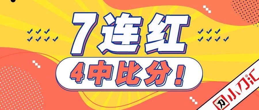 小刀心水 | 7连红，4中比分！