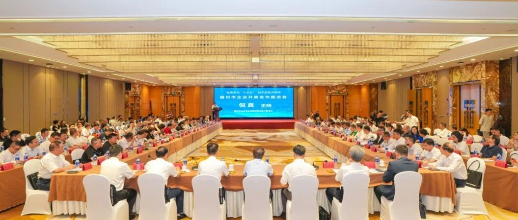 抢抓开放机遇 勇担时代使命 | 福州市企业开放合作座谈会顺利举办