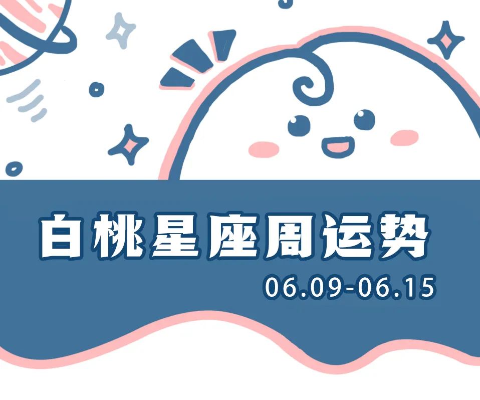 白桃星座,白桃星运 | 十二星座一周运势（06.09-06.15）