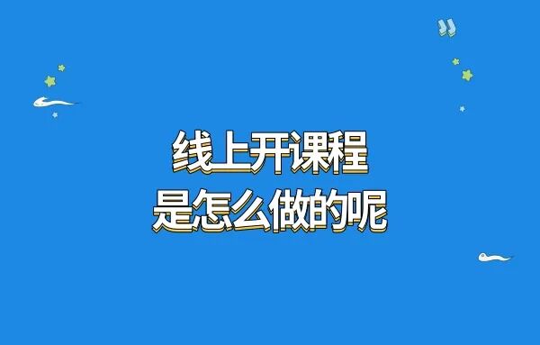 线上开课程是怎么做的呢?线上开课小程序如何做?