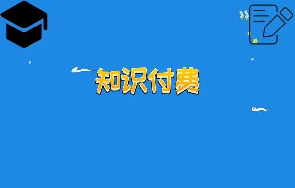 知识付费是什么意思？为什么选择知识付费？如何进行知识付费？