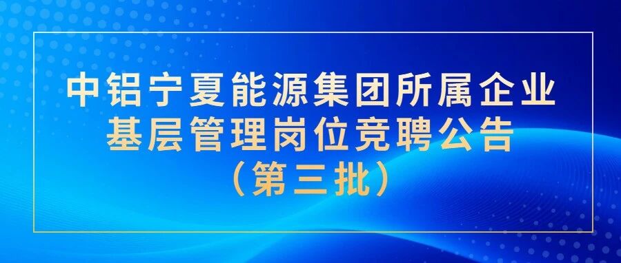 中铝宁夏能源集团所属企业基层管理岗位竞聘公告（第三批）
