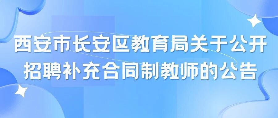 【招聘公告】西安市长安区教育局关于公开招聘补充合同制教师的公告